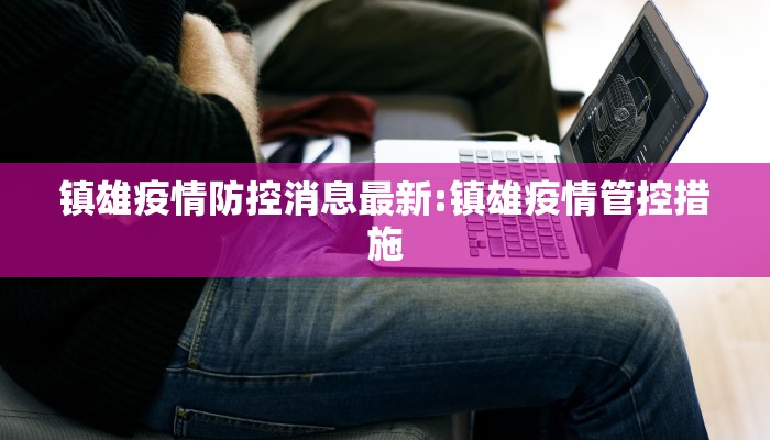镇雄疫情防控消息最新:镇雄疫情管控措施