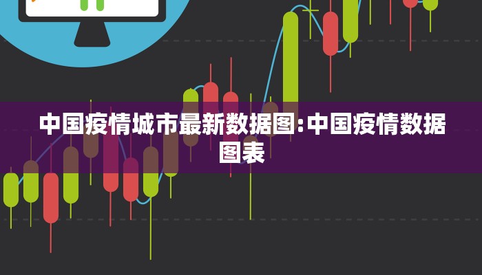 中国疫情城市最新数据图:中国疫情数据图表