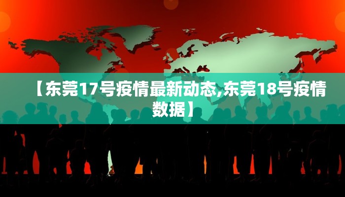 【东莞17号疫情最新动态,东莞18号疫情数据】