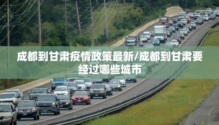 成都到甘肃疫情政策最新/成都到甘肃要经过哪些城市