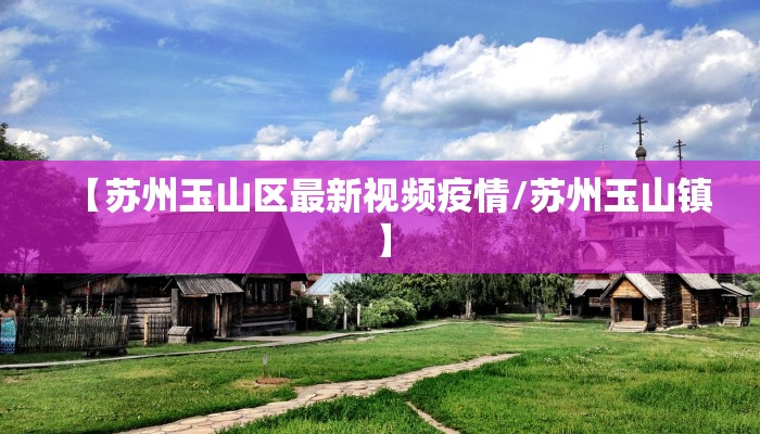 【苏州玉山区最新视频疫情/苏州玉山镇】