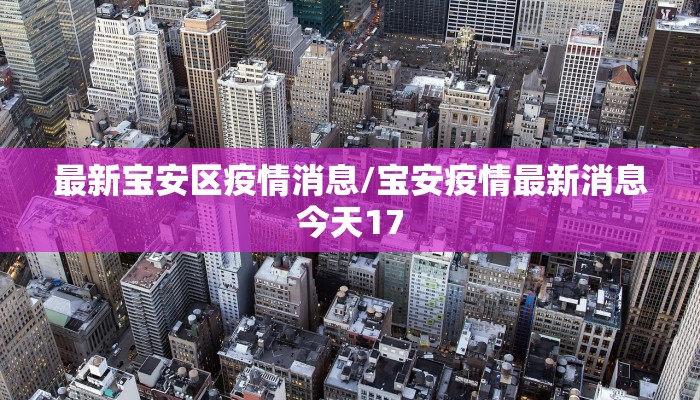 最新宝安区疫情消息/宝安疫情最新消息今天17