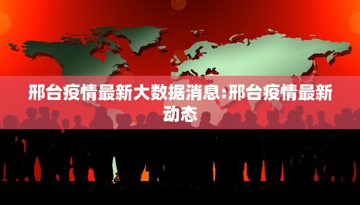 邢台疫情最新大数据消息:邢台疫情最新动态