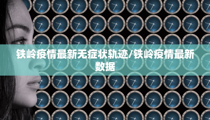 铁岭疫情最新无症状轨迹/铁岭疫情最新数据