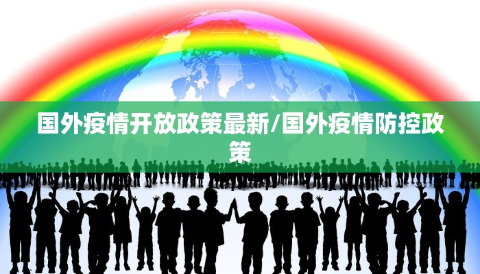 国外疫情开放政策最新/国外疫情防控政策