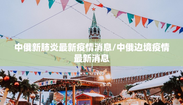 中俄新肺炎最新疫情消息/中俄边境疫情最新消息