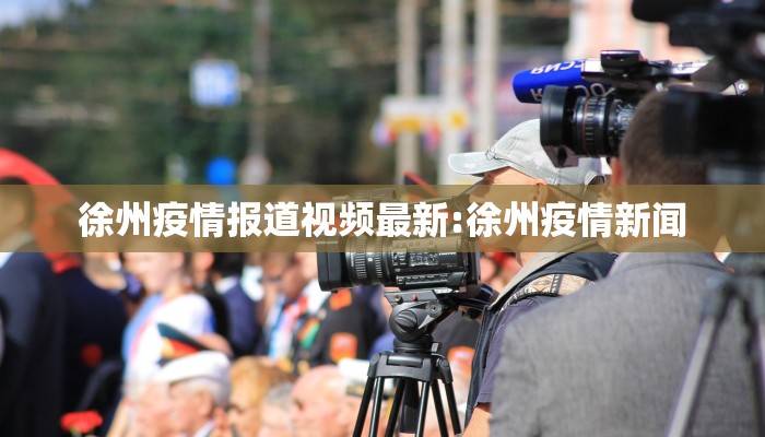 徐州疫情报道视频最新:徐州疫情新闻