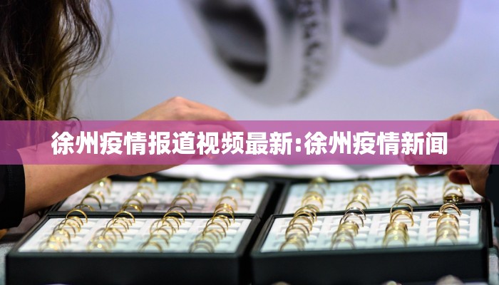 徐州疫情报道视频最新:徐州疫情新闻