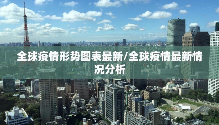 全球疫情形势图表最新/全球疫情最新情况分析