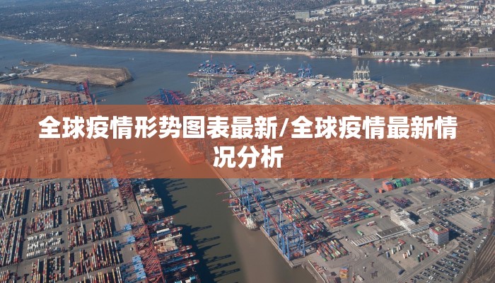 全球疫情形势图表最新/全球疫情最新情况分析