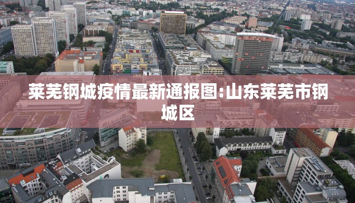 莱芜钢城疫情最新通报图:山东莱芜市钢城区