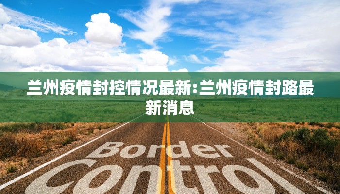 兰州疫情封控情况最新:兰州疫情封路最新消息