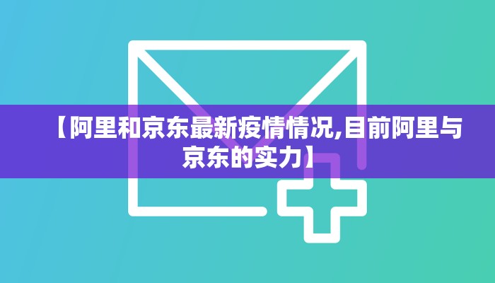 【阿里和京东最新疫情情况,目前阿里与京东的实力】