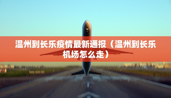 温州到长乐疫情最新通报（温州到长乐机场怎么走）