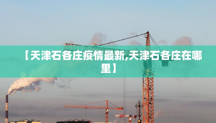 【天津石各庄疫情最新,天津石各庄在哪里】
