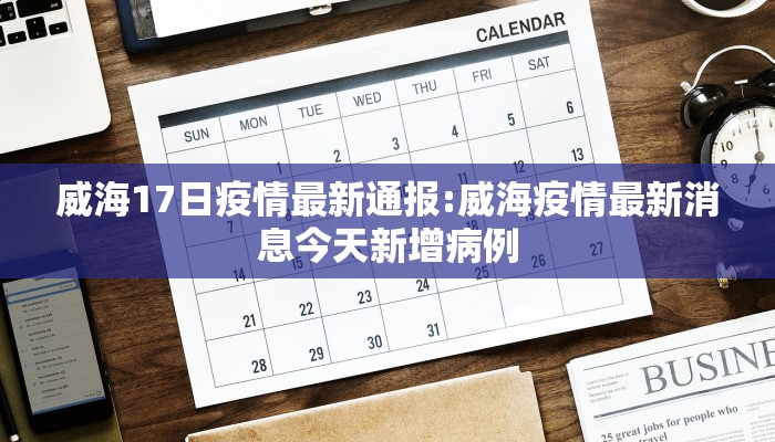 威海17日疫情最新通报:威海疫情最新消息今天新增病例