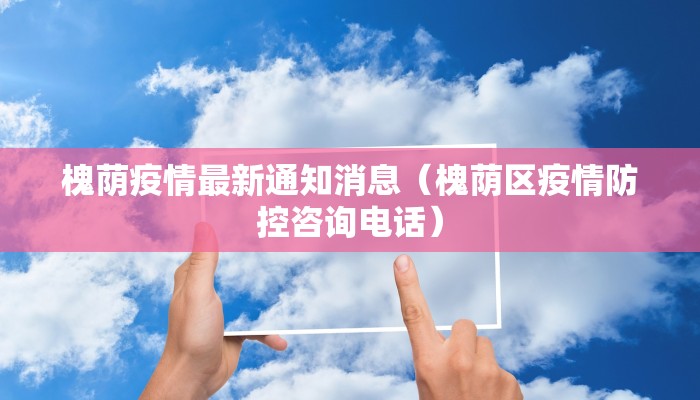 槐荫疫情最新通知消息（槐荫区疫情防控咨询电话）