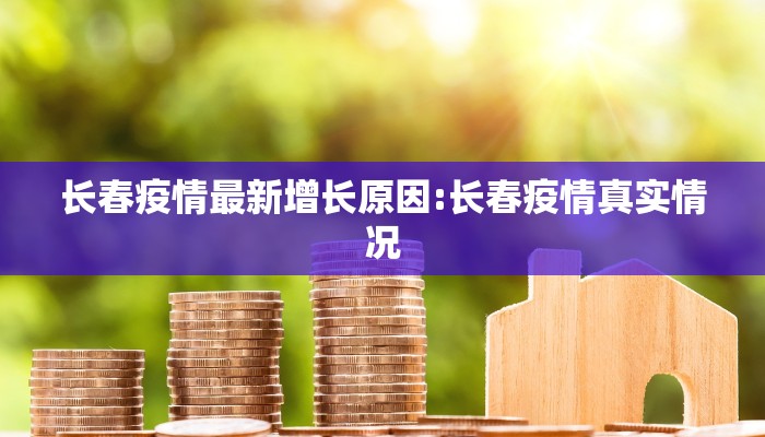 长春疫情最新增长原因:长春疫情真实情况