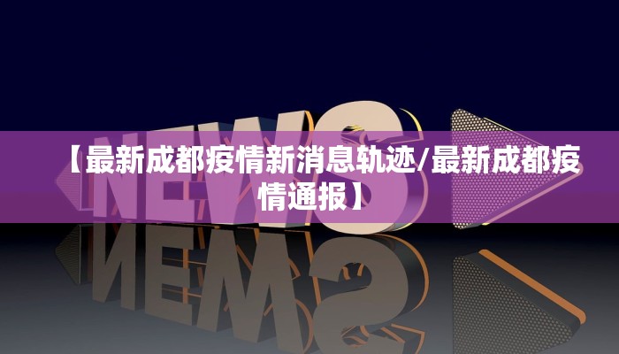 【最新成都疫情新消息轨迹/最新成都疫情通报】