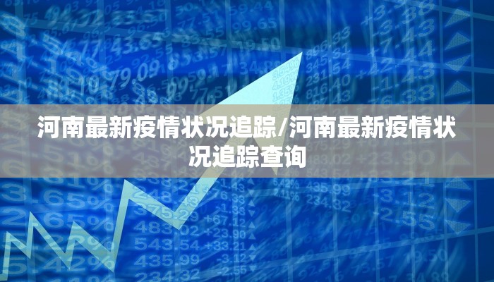河南最新疫情状况追踪/河南最新疫情状况追踪查询