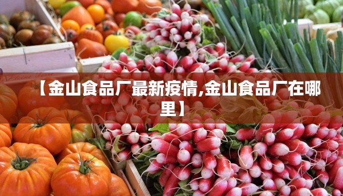 【金山食品厂最新疫情,金山食品厂在哪里】