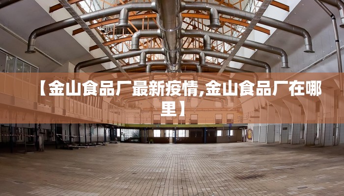 【金山食品厂最新疫情,金山食品厂在哪里】