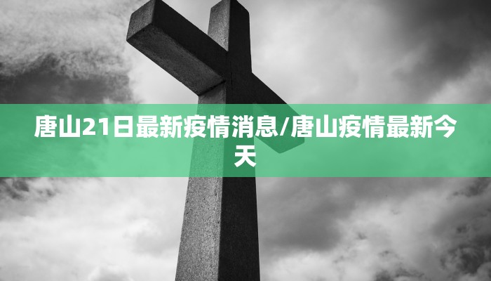 唐山21日最新疫情消息/唐山疫情最新今天