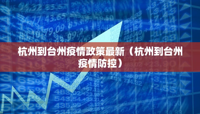 杭州到台州疫情政策最新（杭州到台州疫情防控）