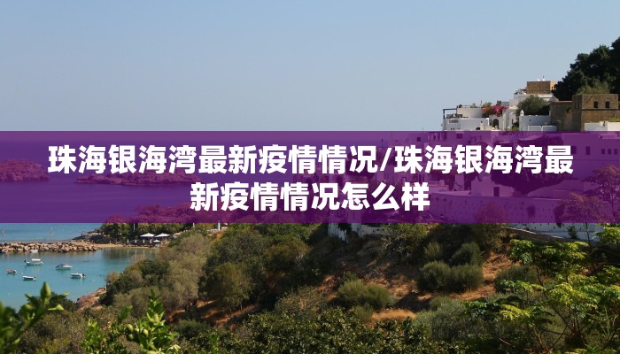 珠海银海湾最新疫情情况/珠海银海湾最新疫情情况怎么样