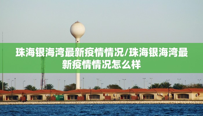 珠海银海湾最新疫情情况/珠海银海湾最新疫情情况怎么样