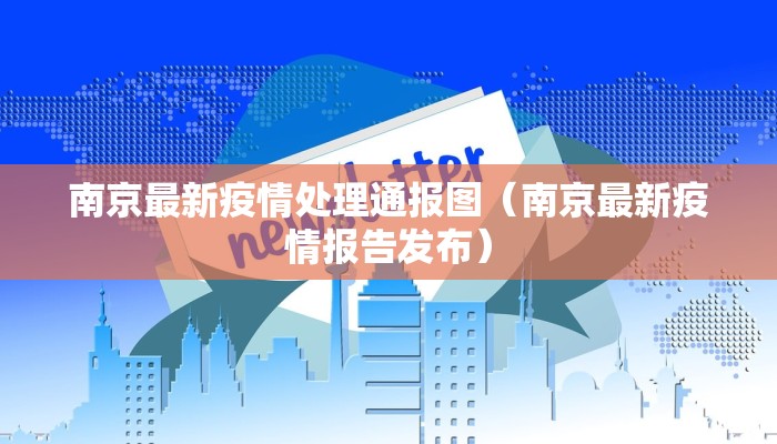 南京最新疫情处理通报图（南京最新疫情报告发布）