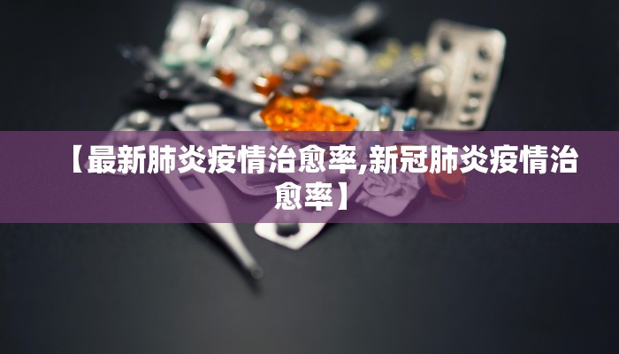 【最新肺炎疫情治愈率,新冠肺炎疫情治愈率】