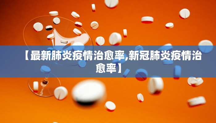 【最新肺炎疫情治愈率,新冠肺炎疫情治愈率】