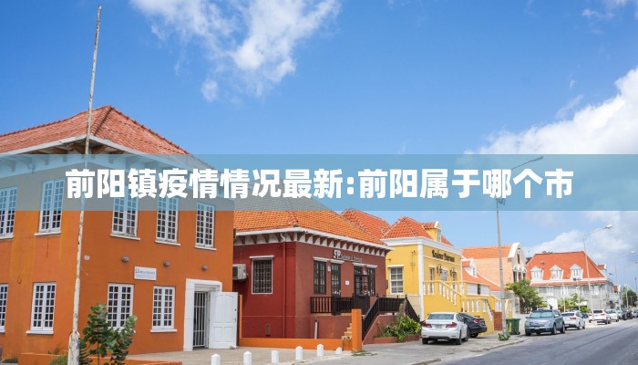 前阳镇疫情情况最新:前阳属于哪个市