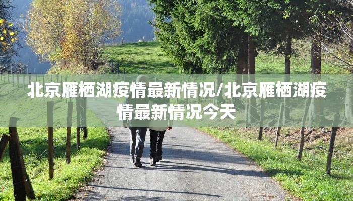 北京雁栖湖疫情最新情况/北京雁栖湖疫情最新情况今天