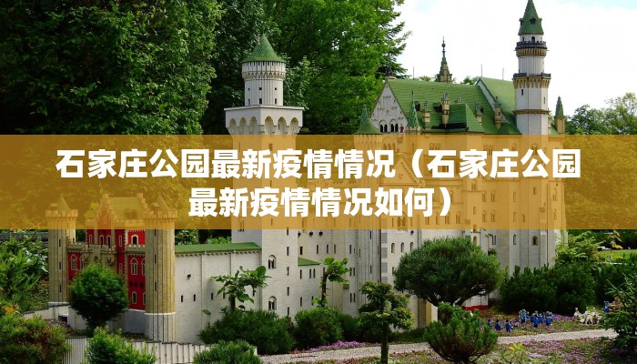 石家庄公园最新疫情情况（石家庄公园最新疫情情况如何）