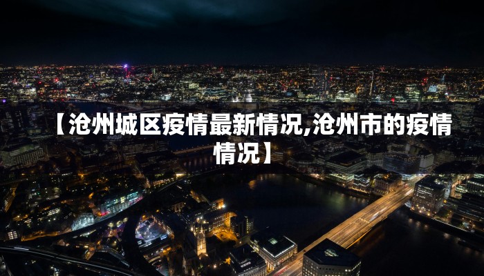 【沧州城区疫情最新情况,沧州市的疫情情况】