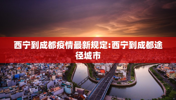 西宁到成都疫情最新规定:西宁到成都途径城市