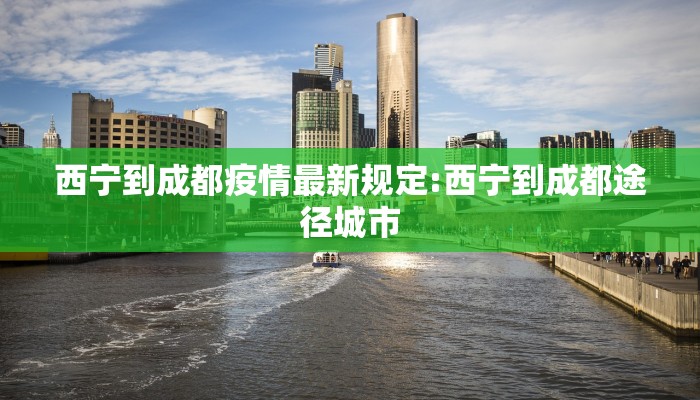 西宁到成都疫情最新规定:西宁到成都途径城市