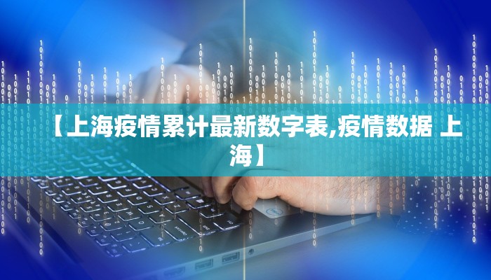 【上海疫情累计最新数字表,疫情数据 上海】