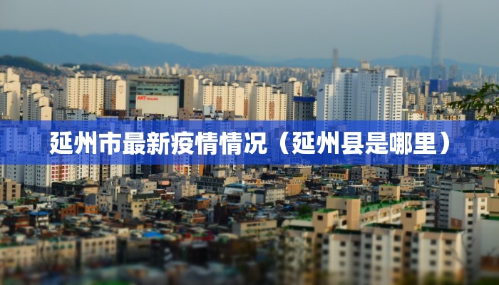 延州市最新疫情情况（延州县是哪里）