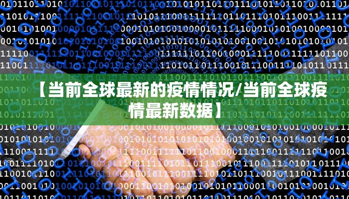 【当前全球最新的疫情情况/当前全球疫情最新数据】