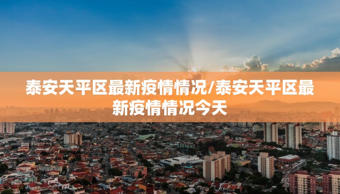 泰安天平区最新疫情情况/泰安天平区最新疫情情况今天