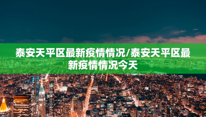 泰安天平区最新疫情情况/泰安天平区最新疫情情况今天