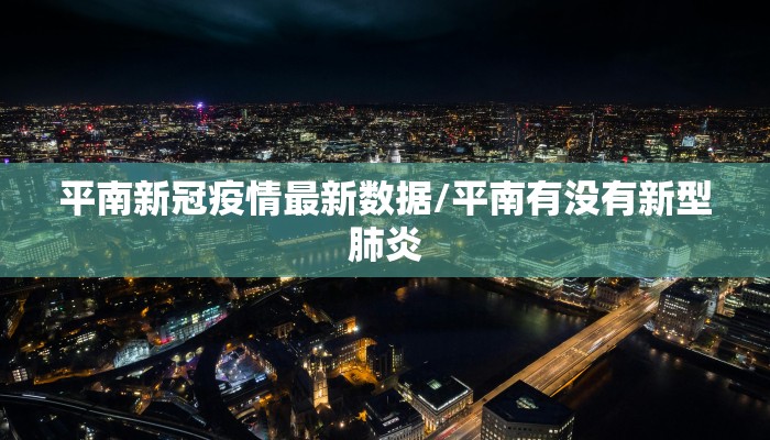 平南新冠疫情最新数据/平南有没有新型肺炎
