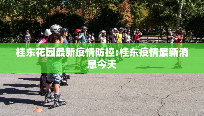 桂东花园最新疫情防控:桂东疫情最新消息今天