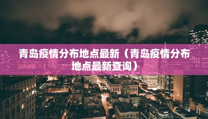 青岛疫情分布地点最新（青岛疫情分布地点最新查询）