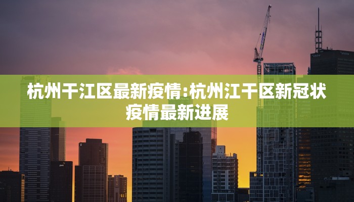 杭州干江区最新疫情:杭州江干区新冠状疫情最新进展