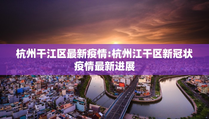 杭州干江区最新疫情:杭州江干区新冠状疫情最新进展