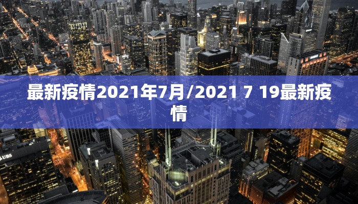 最新疫情2021年7月/2021 7 19最新疫情
